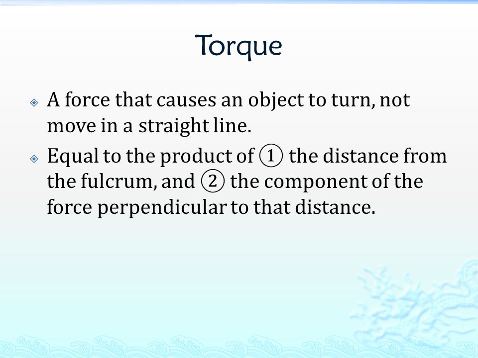 Torque  A force that causes an object to turn, not move in a straight line.