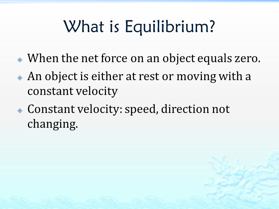 What is Equilibrium.  When the net force on an object equals zero.