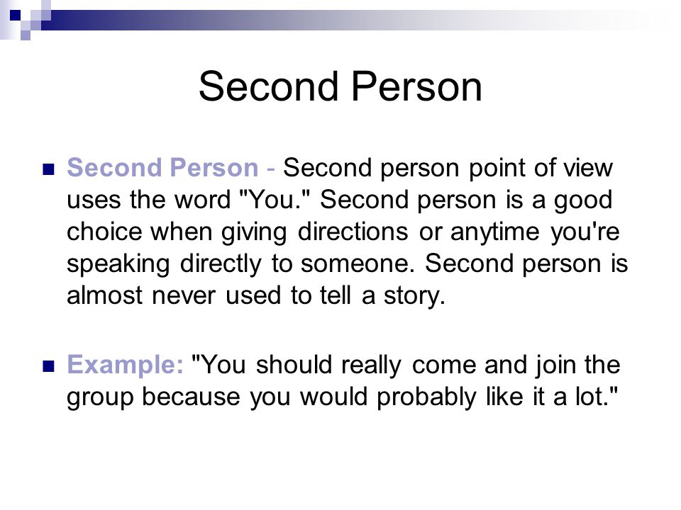 Second Person Second Person - Second person point of view uses the word You. Second person is a good choice when giving directions or anytime you re speaking directly to someone.