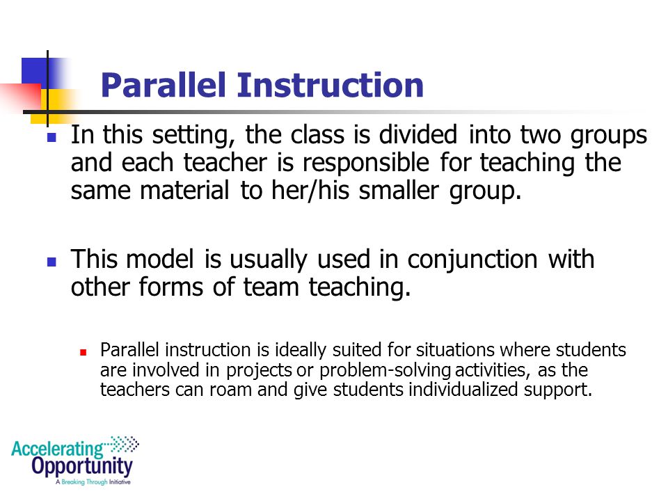 Complementary/Supportive Team Teaching One teacher is responsible for teaching the content to the students The other teacher takes charge of providing follow-up activities on related topics or on study skills.