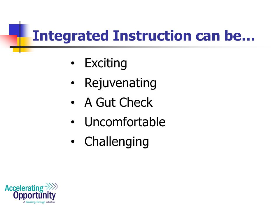 Integrated Instruction is… Engaged Learning A Marriage of ABE and Content Instruction Contextualized Learning Focused on Learner Needs and Identity Soft Skills Training Transferring New Knowledge into Real life