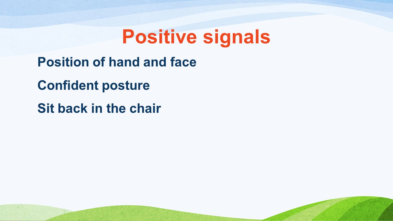 Positive signals Position of hand and face Confident posture Sit back in the chair
