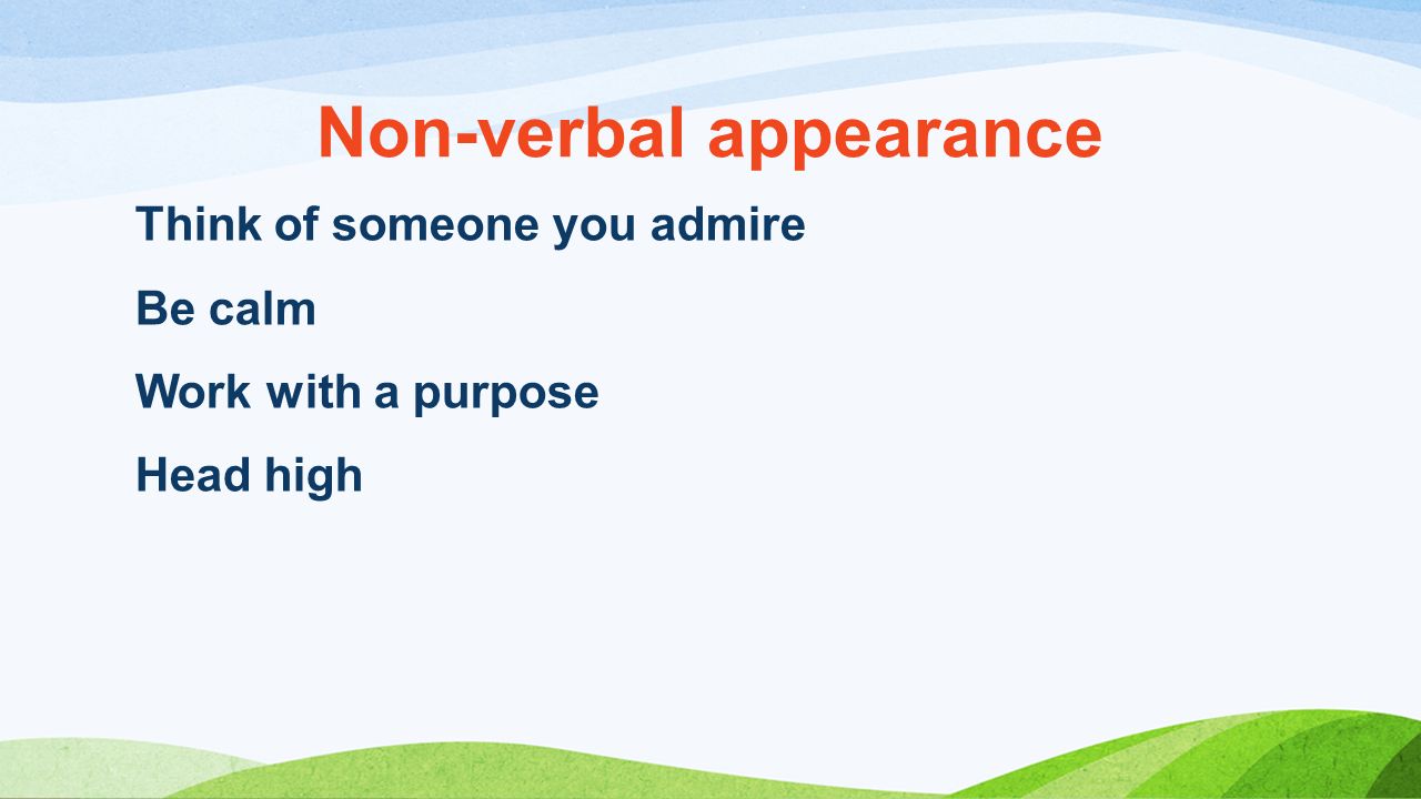 Non-verbal appearance Think of someone you admire Be calm Work with a purpose Head high