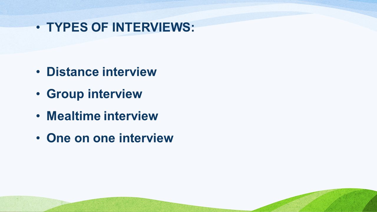 TYPES OF INTERVIEWS: Distance interview Group interview Mealtime interview One on one interview