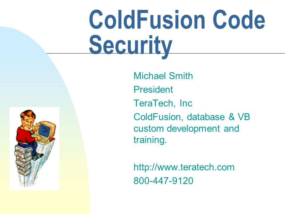 ColdFusion Code Security Michael Smith President TeraTech, Inc ColdFusion, database & VB custom development and training.