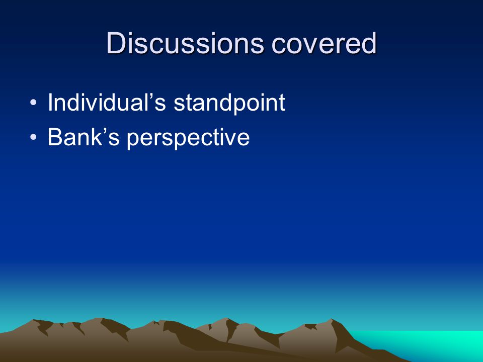 Discussions covered Individual’s standpoint Bank’s perspective