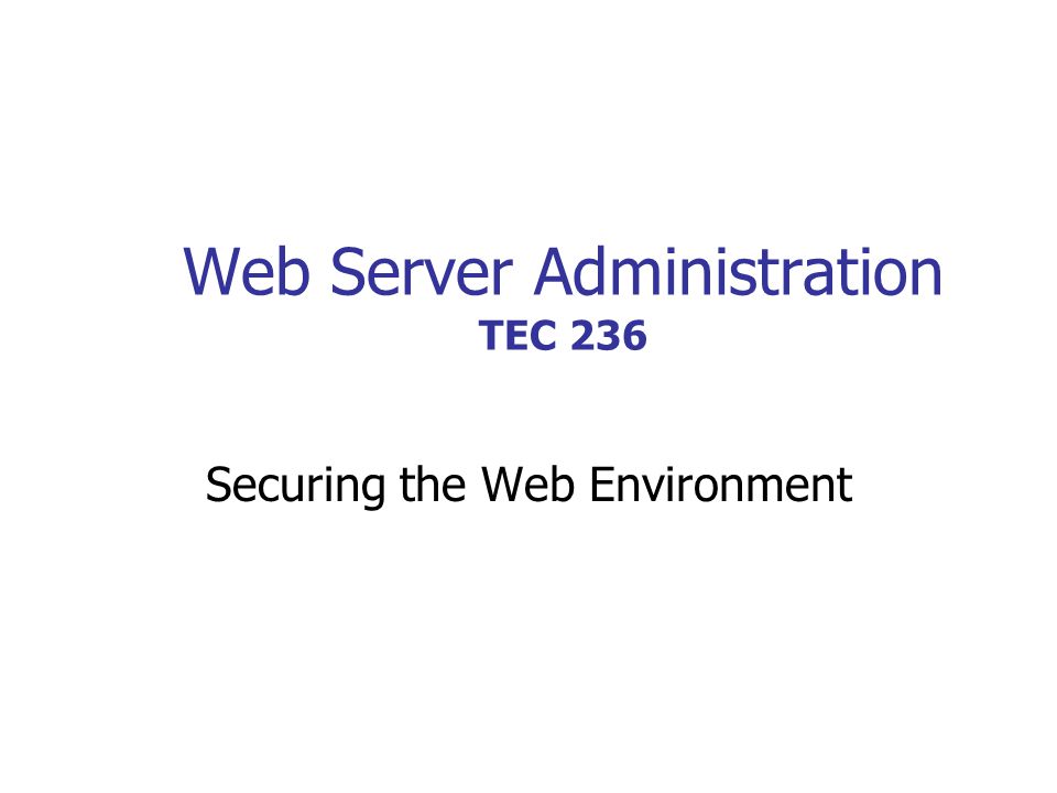 Web Server Administration TEC 236 Securing the Web Environment