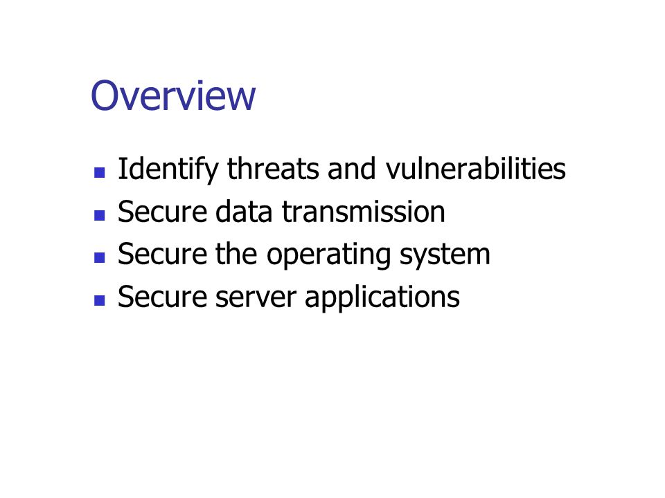 Overview Identify threats and vulnerabilities Secure data transmission Secure the operating system Secure server applications