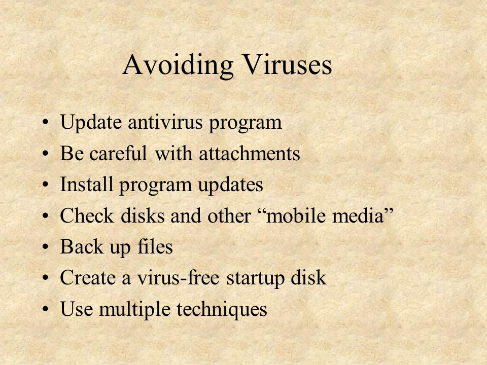 Avoiding Viruses Update antivirus program Be careful with attachments Install program updates Check disks and other mobile media Back up files Create a virus-free startup disk Use multiple techniques