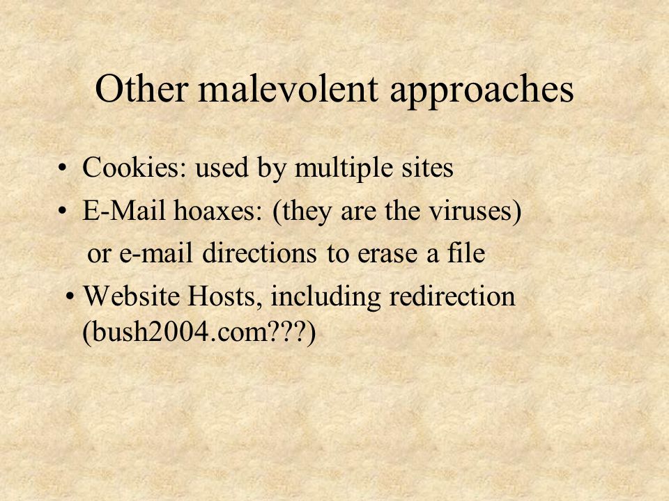 Other malevolent approaches Cookies: used by multiple sites  hoaxes: (they are the viruses) or  directions to erase a file Website Hosts, including redirection (bush2004.com )