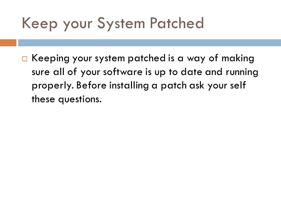 Keep your System Patched  Keeping your system patched is a way of making sure all of your software is up to date and running properly.