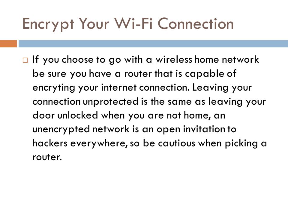 Encrypt Your Wi-Fi Connection  If you choose to go with a wireless home network be sure you have a router that is capable of encryting your internet connection.