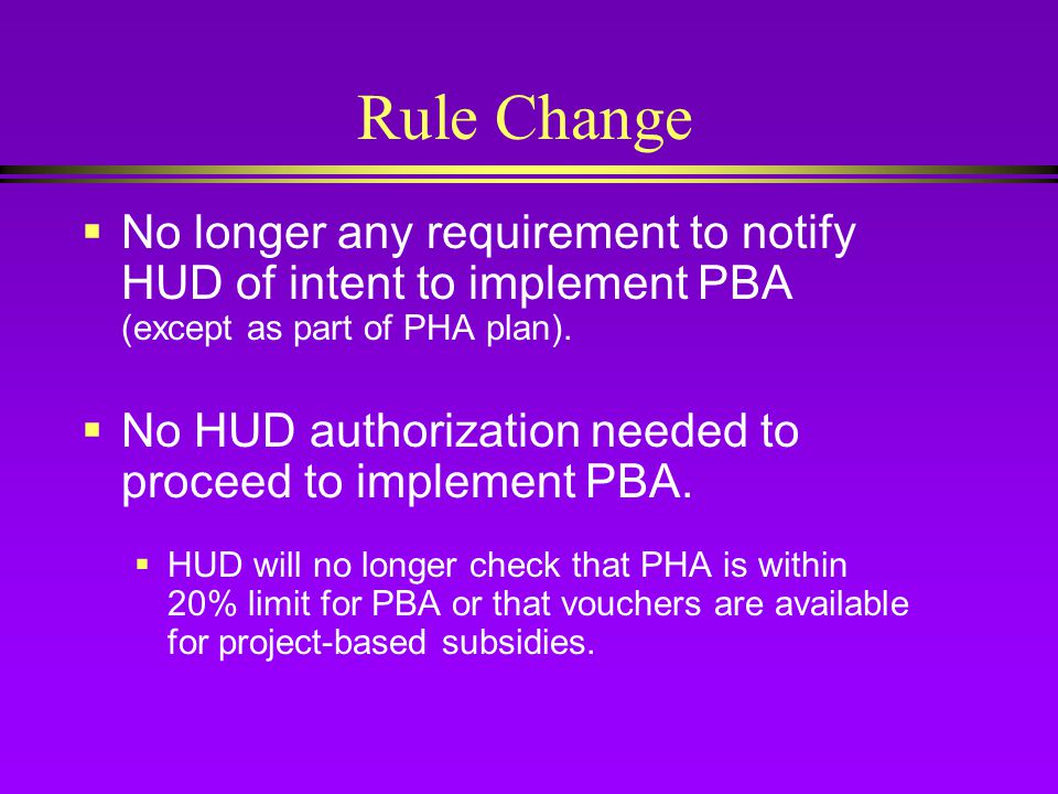 Rule Change  No longer any requirement to notify HUD of intent to implement PBA (except as part of PHA plan).