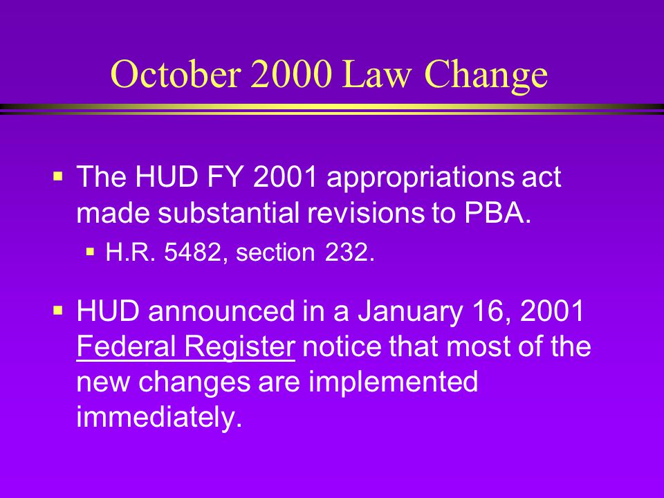 October 2000 Law Change  The HUD FY 2001 appropriations act made substantial revisions to PBA.