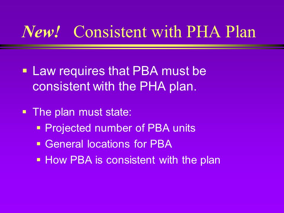 New. Consistent with PHA Plan  Law requires that PBA must be consistent with the PHA plan.