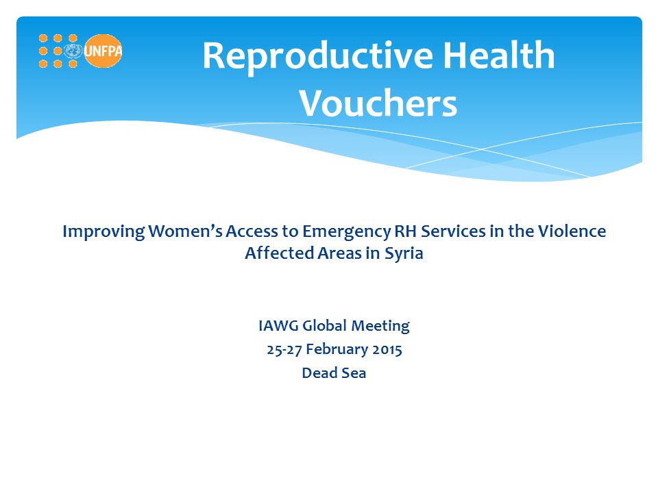 Reproductive Health Vouchers Improving Women’s Access to Emergency RH Services in the Violence Affected Areas in Syria IAWG Global Meeting February 2015 Dead Sea