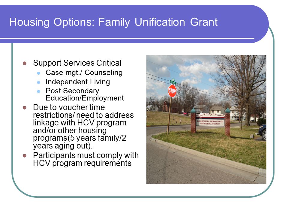 Housing Options: Family Unification Grant Support Services Critical Case mgt./ Counseling Independent Living Post Secondary Education/Employment Due to voucher time restrictions/ need to address linkage with HCV program and/or other housing programs(5 years family/2 years aging out).