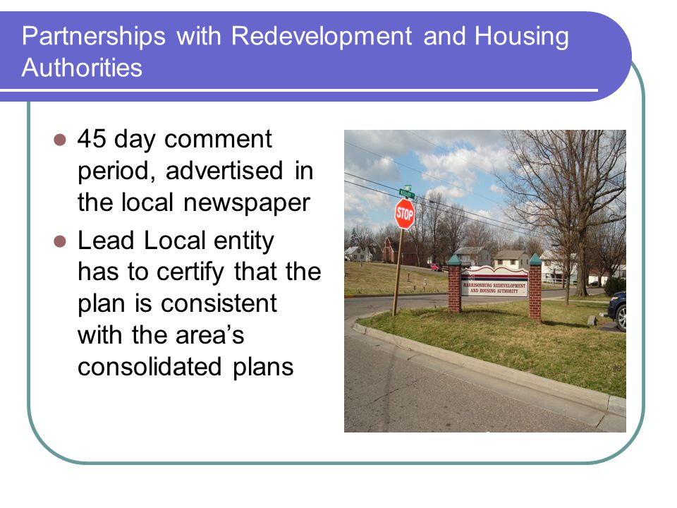 Partnerships with Redevelopment and Housing Authorities 45 day comment period, advertised in the local newspaper Lead Local entity has to certify that the plan is consistent with the area’s consolidated plans