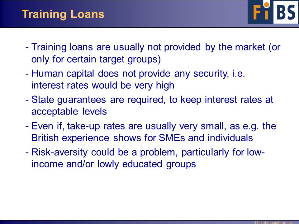 Training Loans -Training loans are usually not provided by the market (or only for certain target groups) -Human capital does not provide any security, i.e.