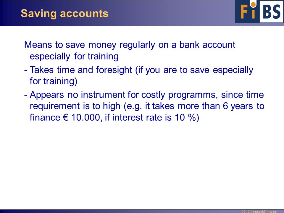 Saving accounts Means to save money regularly on a bank account especially for training -Takes time and foresight (if you are to save especially for training) -Appears no instrument for costly programms, since time requirement is to high (e.g.