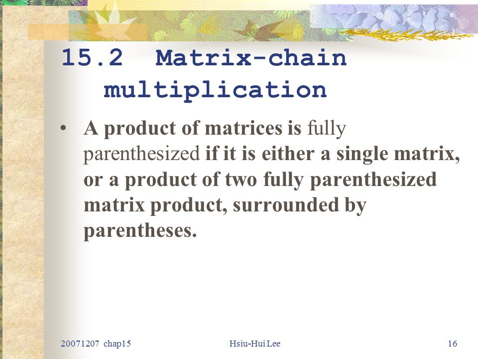 chap15Hsiu-Hui Lee Matrix-chain multiplication A product of matrices is fully parenthesized if it is either a single matrix, or a product of two fully parenthesized matrix product, surrounded by parentheses.