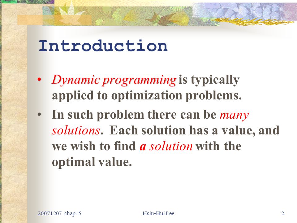 chap15Hsiu-Hui Lee2 Introduction Dynamic programmingDynamic programming is typically applied to optimization problems.