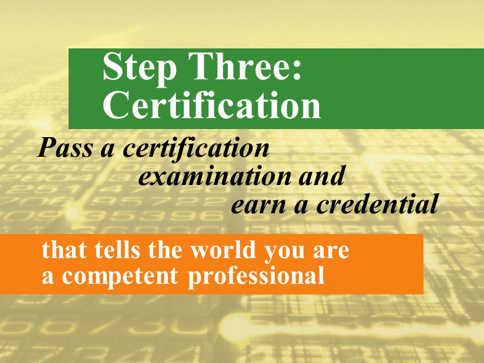 Pass a certification Step Three: Certification that tells the world you are a competent professional earn a credential examination and