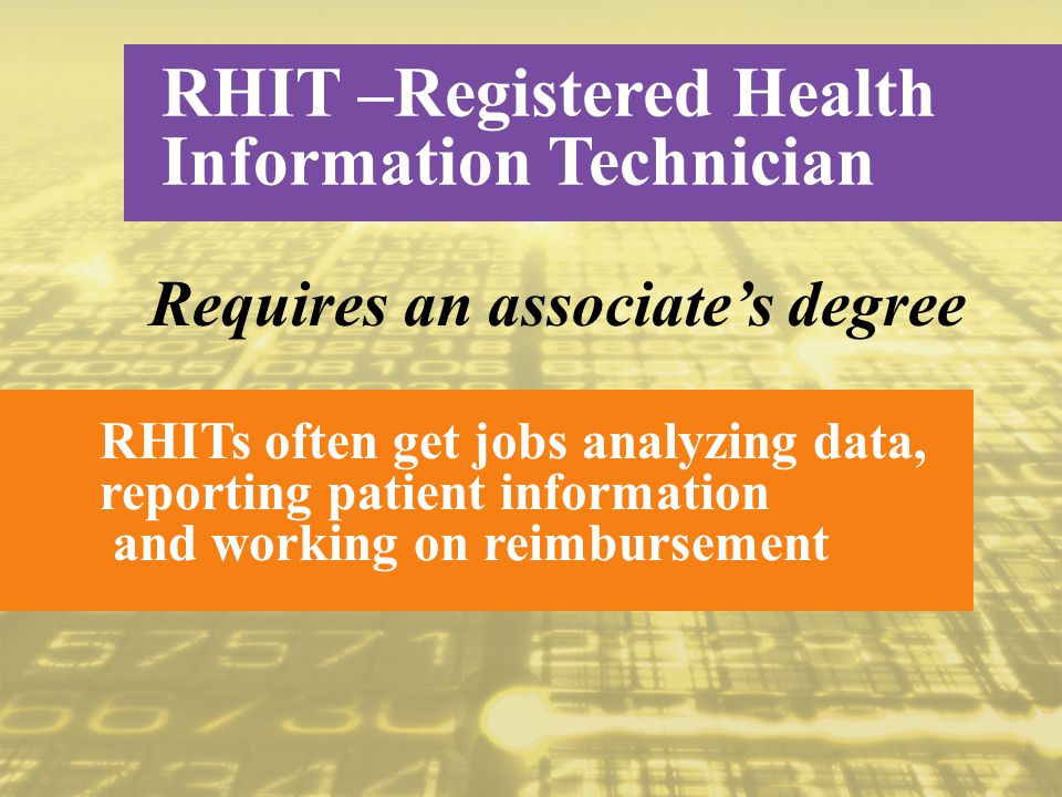 Requires an associate’s degree RHIT –Registered Health Information Technician RHITs often get jobs analyzing data, reporting patient information and working on reimbursement