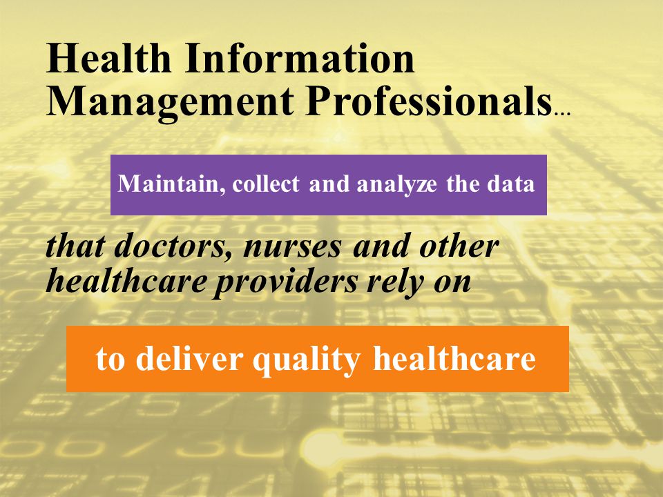 Maintain, collect and analyze the data Health Information Management Professionals … to deliver quality healthcare that doctors, nurses and other healthcare providers rely on