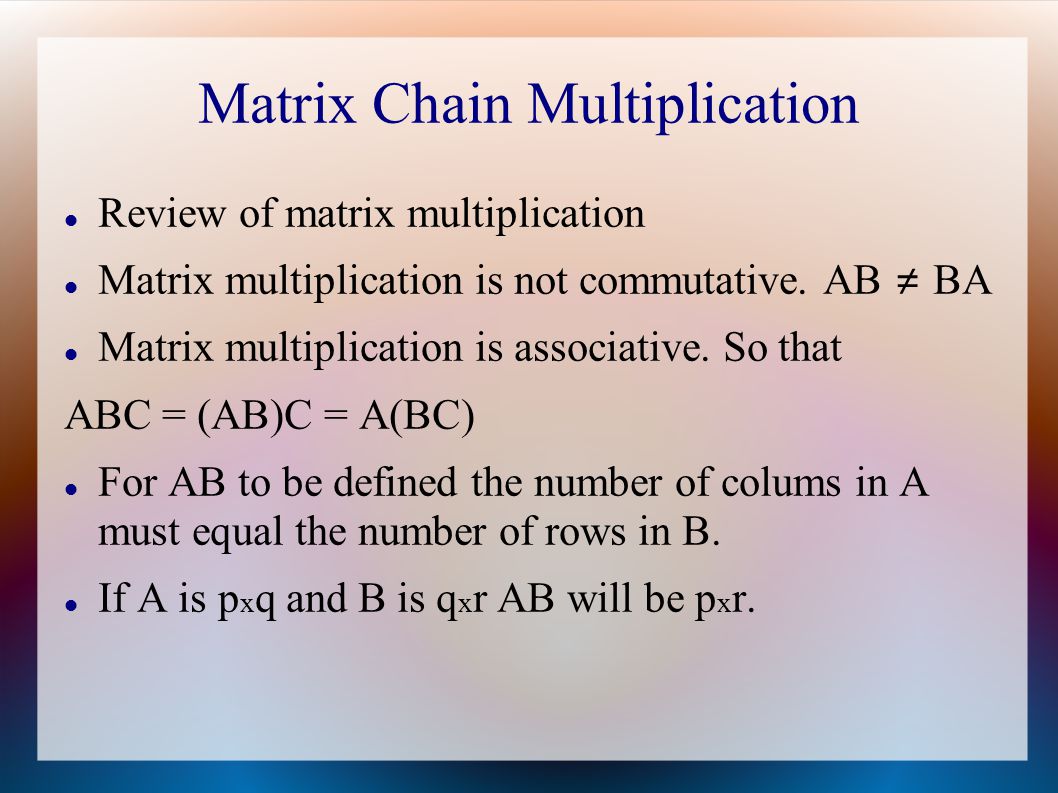 Matrix Chain Multiplication Review of matrix multiplication Matrix multiplication is not commutative.