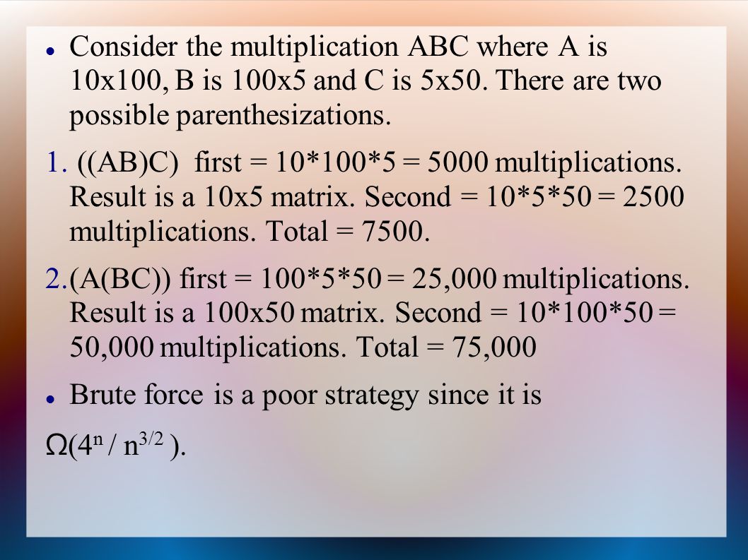 Consider the multiplication ABC where A is 10x100, B is 100x5 and C is 5x50.
