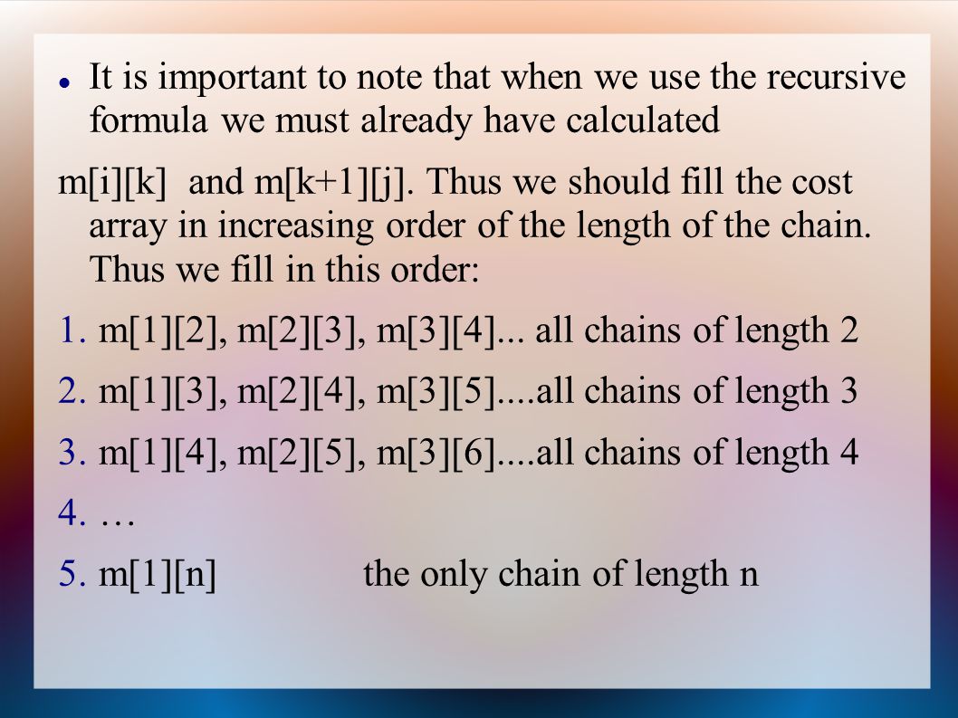 It is important to note that when we use the recursive formula we must already have calculated m[i][k] and m[k+1][j].