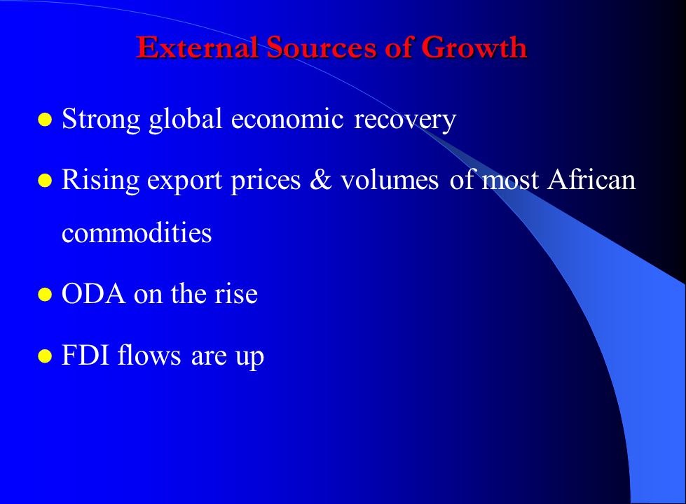 External Sources of Growth Strong global economic recovery Rising export prices & volumes of most African commodities ODA on the rise FDI flows are up