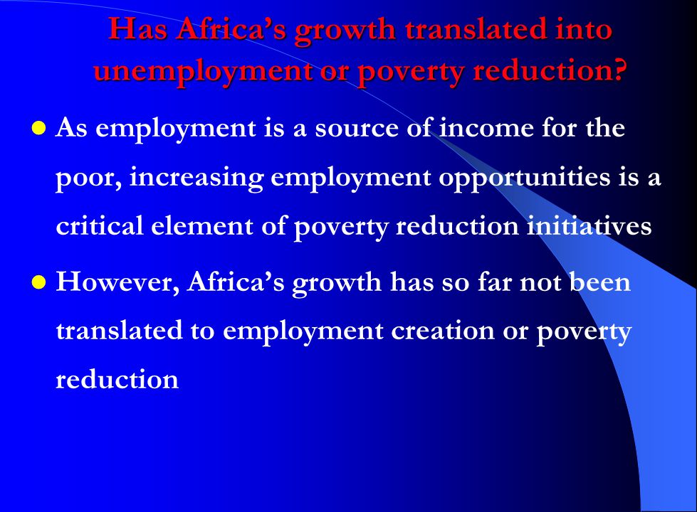 Has Africa’s growth translated into unemployment or poverty reduction.
