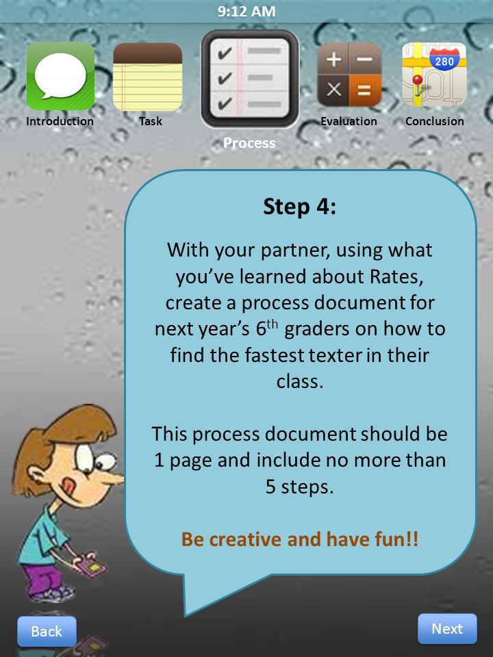 9:12 AM Next Back Step 4: With your partner, using what you’ve learned about Rates, create a process document for next year’s 6 th graders on how to find the fastest texter in their class.