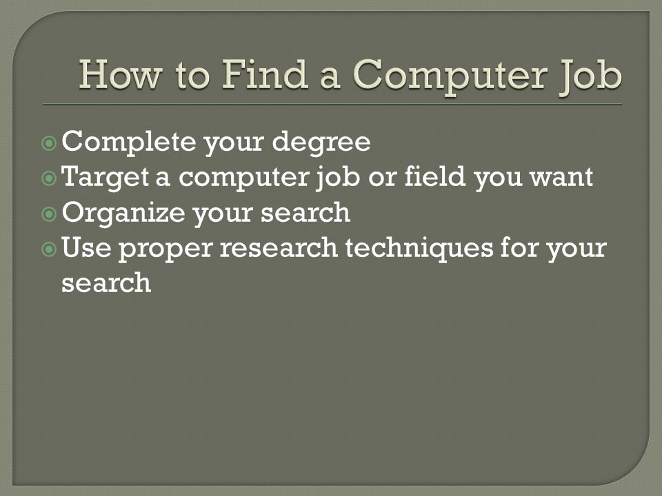  Complete your degree  Target a computer job or field you want  Organize your search  Use proper research techniques for your search