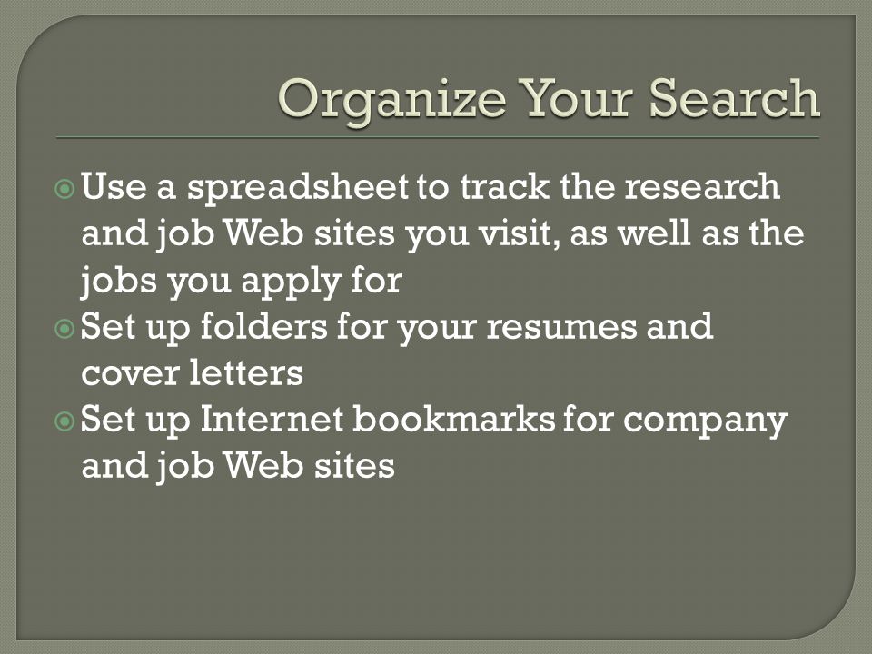  Use a spreadsheet to track the research and job Web sites you visit, as well as the jobs you apply for  Set up folders for your resumes and cover letters  Set up Internet bookmarks for company and job Web sites