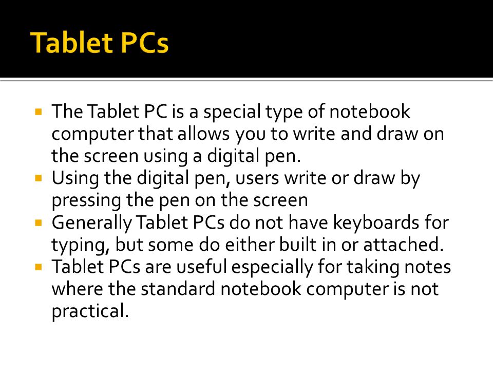  The Tablet PC is a special type of notebook computer that allows you to write and draw on the screen using a digital pen.