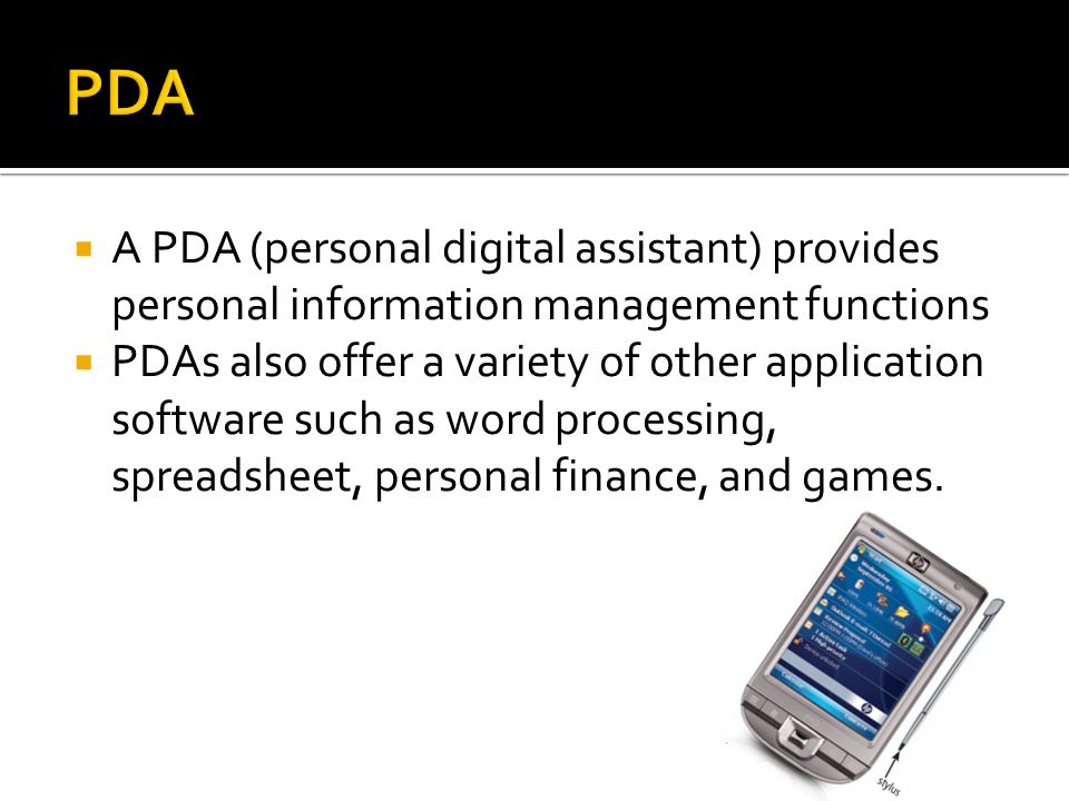  A PDA (personal digital assistant) provides personal information management functions  PDAs also offer a variety of other application software such as word processing, spreadsheet, personal finance, and games.