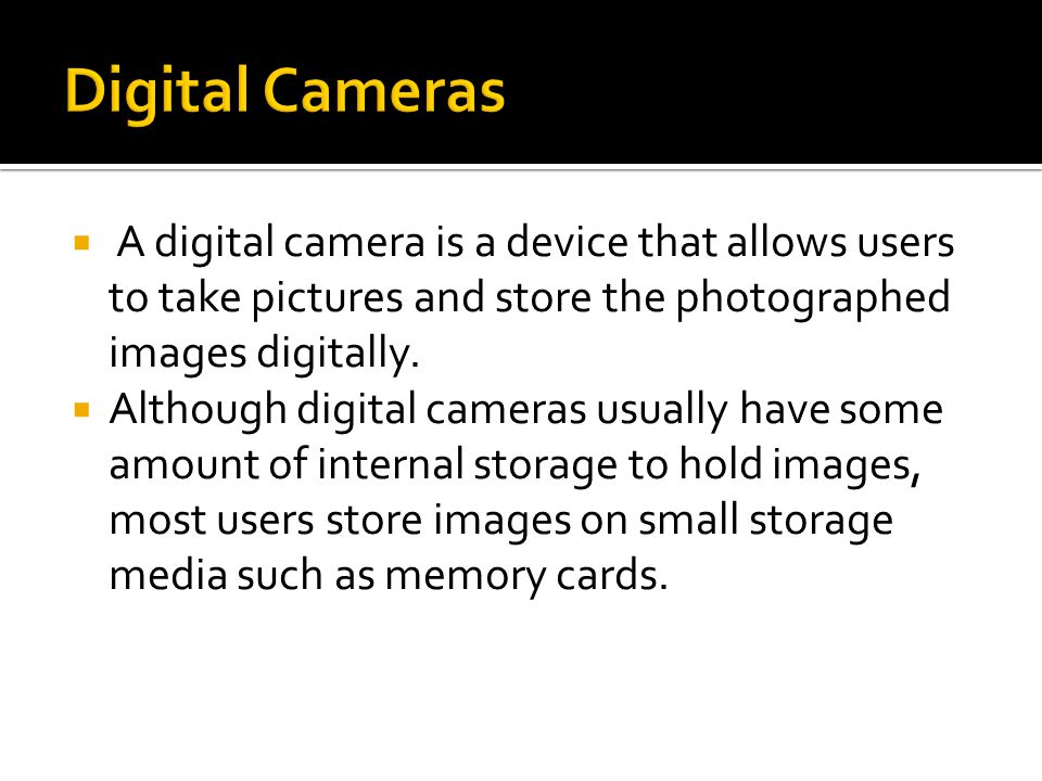  A digital camera is a device that allows users to take pictures and store the photographed images digitally.