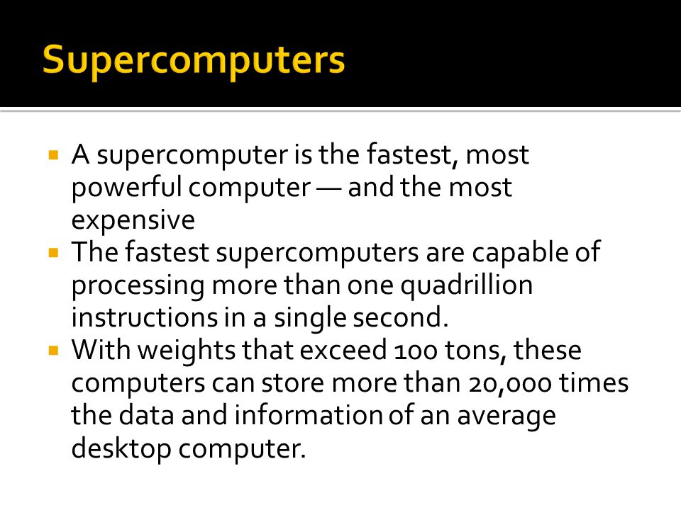  A supercomputer is the fastest, most powerful computer — and the most expensive  The fastest supercomputers are capable of processing more than one quadrillion instructions in a single second.