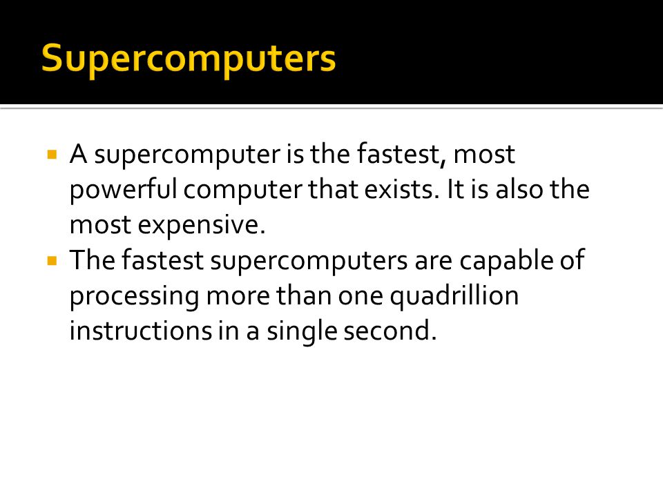  A supercomputer is the fastest, most powerful computer that exists.