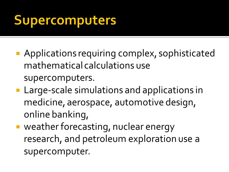  Applications requiring complex, sophisticated mathematical calculations use supercomputers.