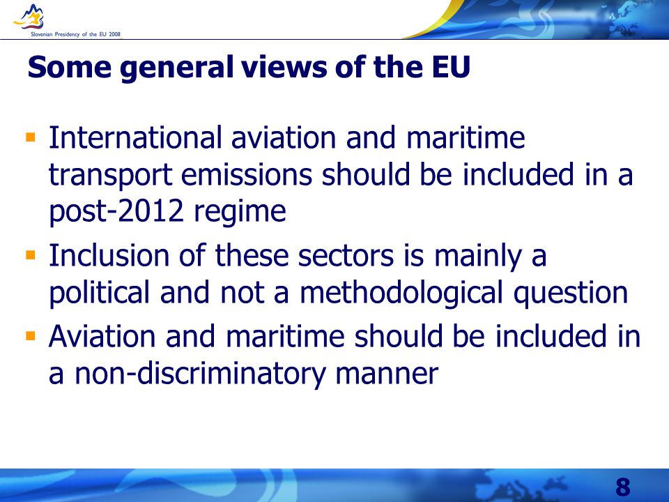 8 Some general views of the EU  International aviation and maritime transport emissions should be included in a post-2012 regime  Inclusion of these sectors is mainly a political and not a methodological question  Aviation and maritime should be included in a non-discriminatory manner