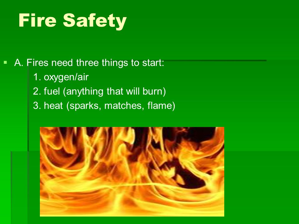 Fire Safety   A. Fires need three things to start: 1.
