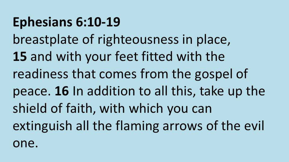 Ephesians 6:10-19 breastplate of righteousness in place, 15 and with your feet fitted with the readiness that comes from the gospel of peace.