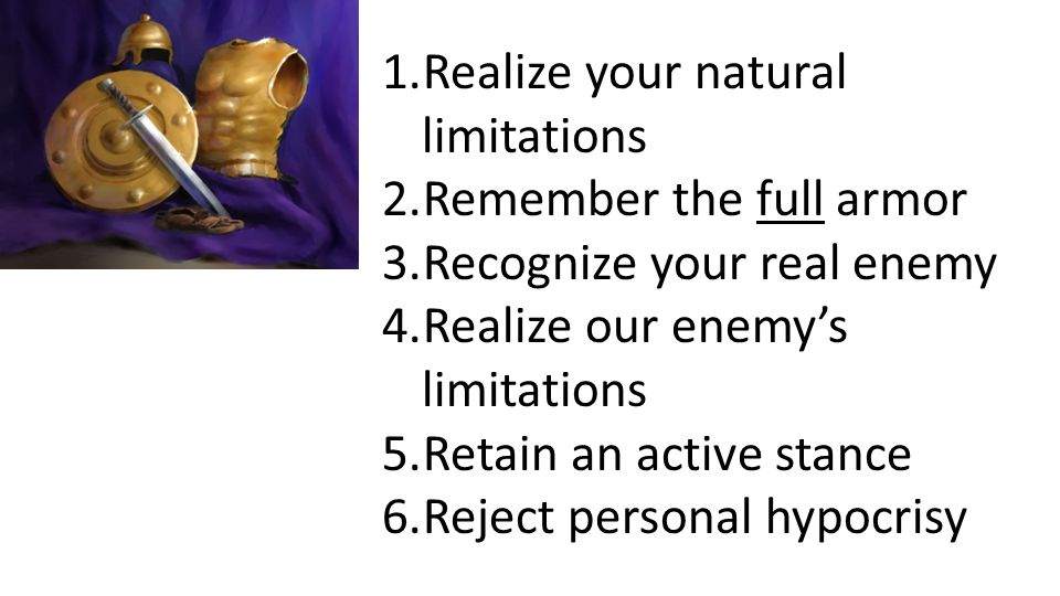1.Realize your natural limitations 2.Remember the full armor 3.Recognize your real enemy 4.Realize our enemy’s limitations 5.Retain an active stance 6.Reject personal hypocrisy
