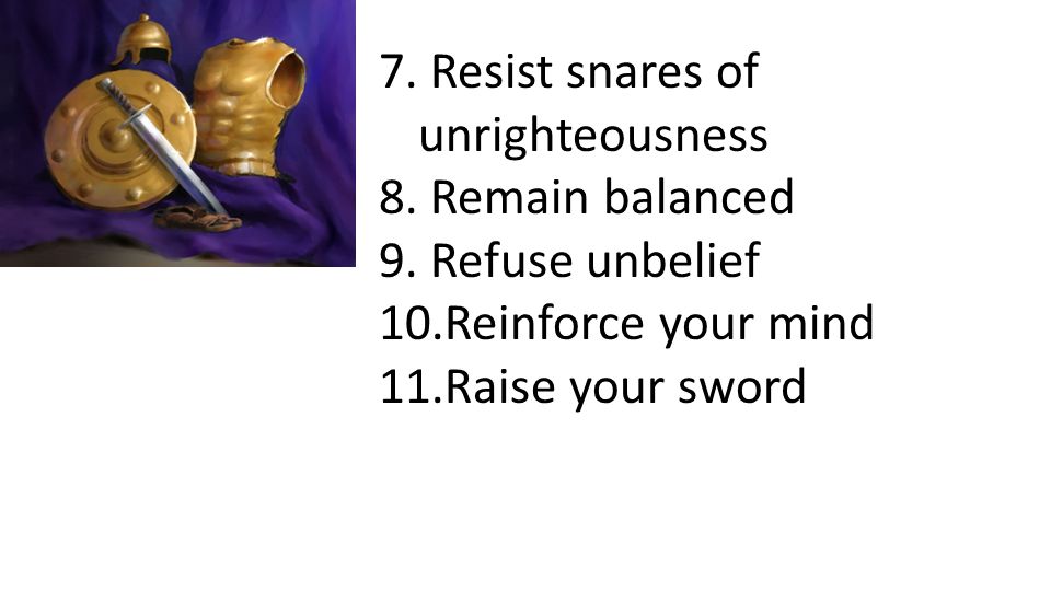 7. Resist snares of unrighteousness 8. Remain balanced 9.