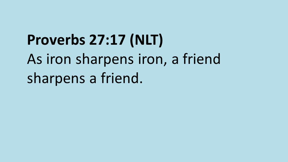 Proverbs 27:17 (NLT) As iron sharpens iron, a friend sharpens a friend.
