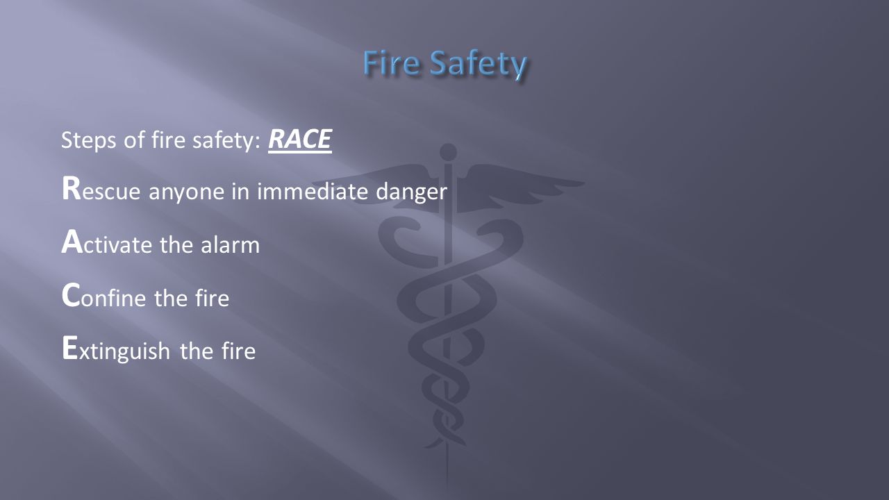 Steps of fire safety: RACE R escue anyone in immediate danger A ctivate the alarm C onfine the fire E xtinguish the fire